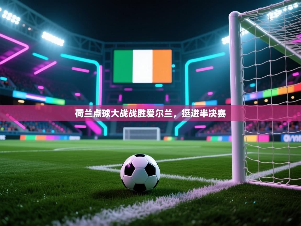 荷兰点球大战战胜爱尔兰，挺进半决赛